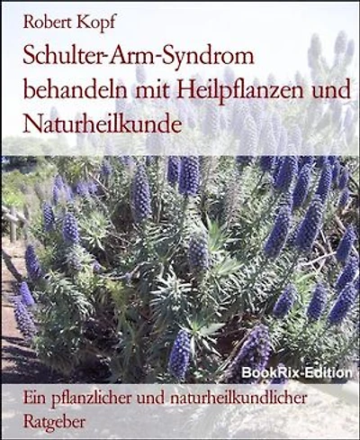 Schulter-Arm-Syndrom behandeln mit Heilpflanzen und Naturheilkunde: Ein pflanzlicher und naturheilkundlicher Ratgeber
