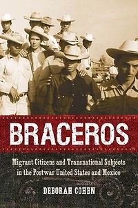 Braceros: Migrant Citizens and Transnational Subjects the Postwar United States Mexico