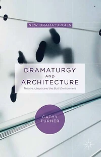 Dramaturgy and Architecture: Theatre, Utopia the Built Environment