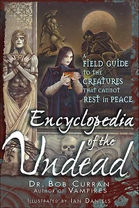 Encyclopedia Of The Undead: A Field Guide To Creatures That Cannot Rest Peace