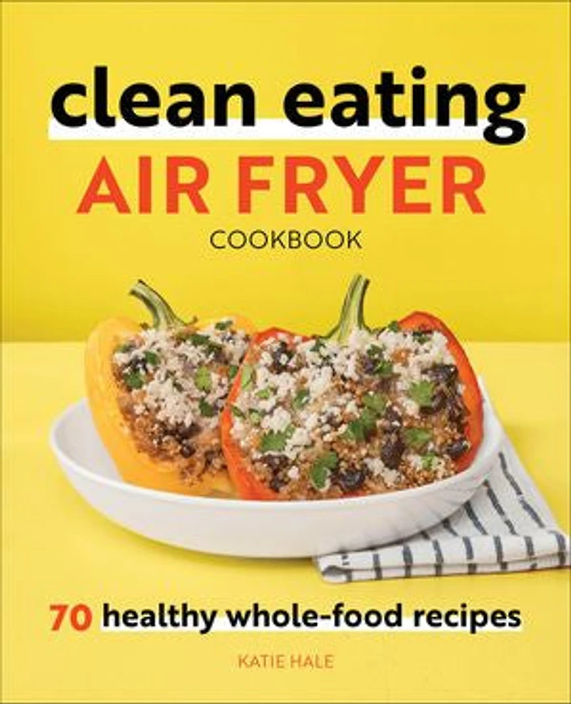 Clean Eating Air Fryer Cookbook: 70 Healthy Whole-food Recipes