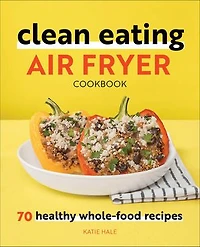 Clean Eating Air Fryer Cookbook: 70 Healthy Whole-food Recipes
