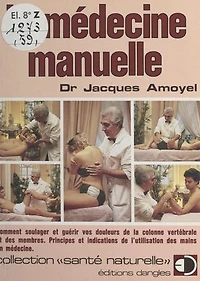 La médecine manuelle: Comment soulager et guérir vos douleurs de la colonne vertébrale et des membres. Principes et indications de l'utilisation des mains en médecine