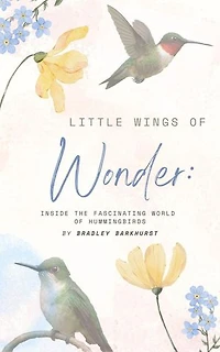 Little Wings of Wonder: Inside the Fascinating World of Hummingbirds: Little Wings of Wonder