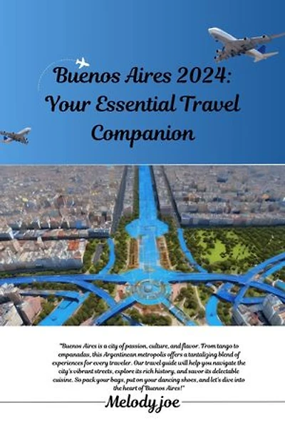 Buenos Aires 2024: Your Essential Travel Companion: Explore Culture, Tango, and Hidden Gems in the Heart of Argentina