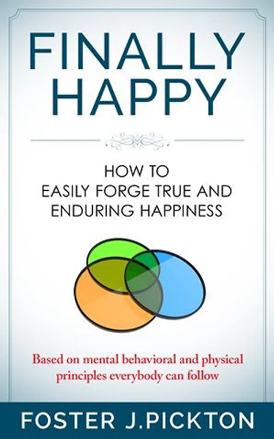 FINALLY HAPPY - How to Easily Forge True and Enduring Happiness: Based on mental,behavioral and physical principles everybody can follow