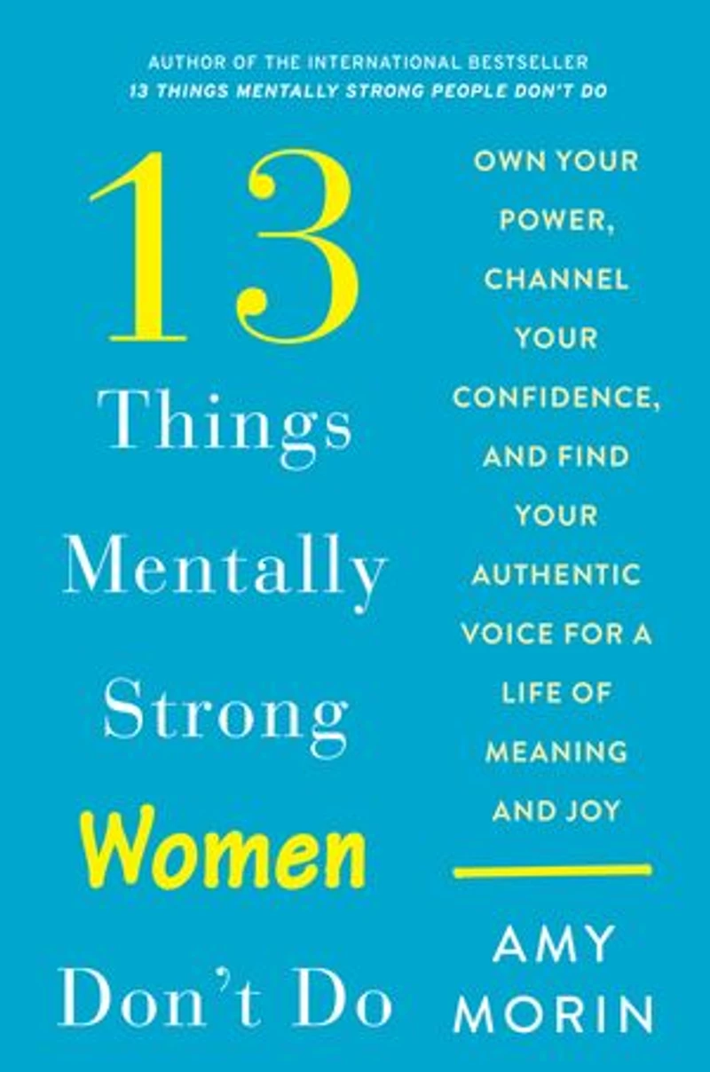 13 Things Mentally Strong Women Don't Do: Own Your Power, Channel Confidence, And Find Authentic Voice For A Life Of Meaning Joy