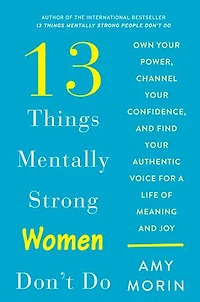 13 Things Mentally Strong Women Don't Do: Own Your Power, Channel Confidence, And Find Authentic Voice For A Life Of Meaning Joy