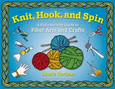 Knit, Hook, and Spin: A Kid's Activity Guide to Fiber Arts Crafts