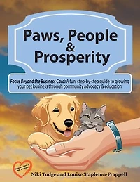Paws, People, and Prosperity: Focus Beyond the Business Card: A fun, step-by-step guide to growing your pet business through community advocacy & education