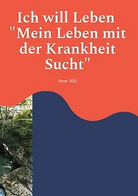 Ich will Leben: Mein Leben mit der Krankheit Sucht