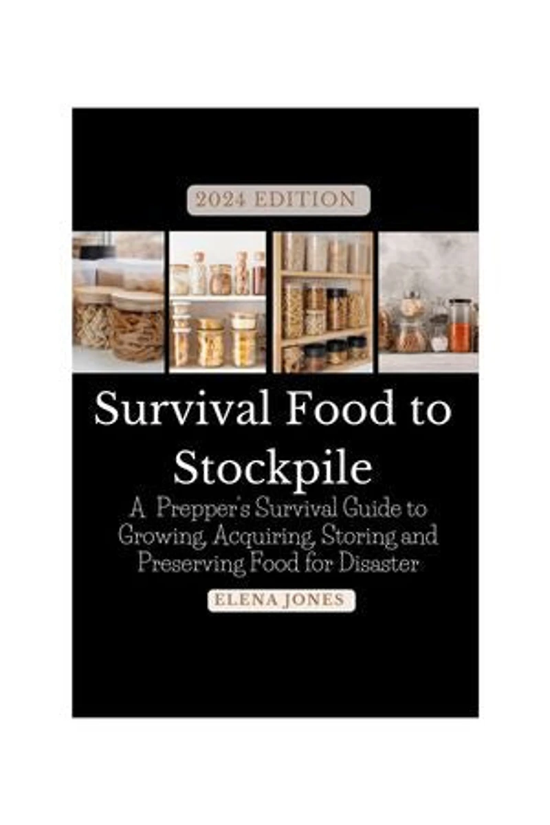 2024 EDITION Survival Food to Stockpile: A Prepper's Survival Guide to Growing, Acquiring, Storing and Preserving Food for Disaster