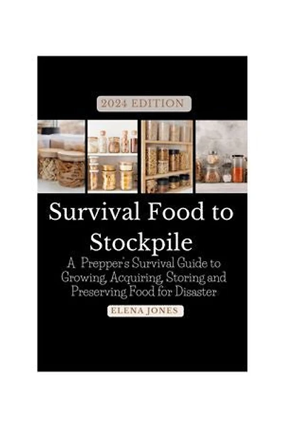 2024 EDITION Survival Food to Stockpile: A Prepper's Survival Guide to Growing, Acquiring, Storing and Preserving Food for Disaster
