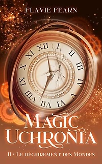 Magic Uchronia: Tome 2 : Le déchirement des mondes