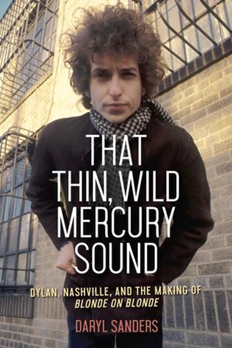 That Thin, Wild Mercury Sound: Dylan, Nashville, And The Making Of Blonde On
