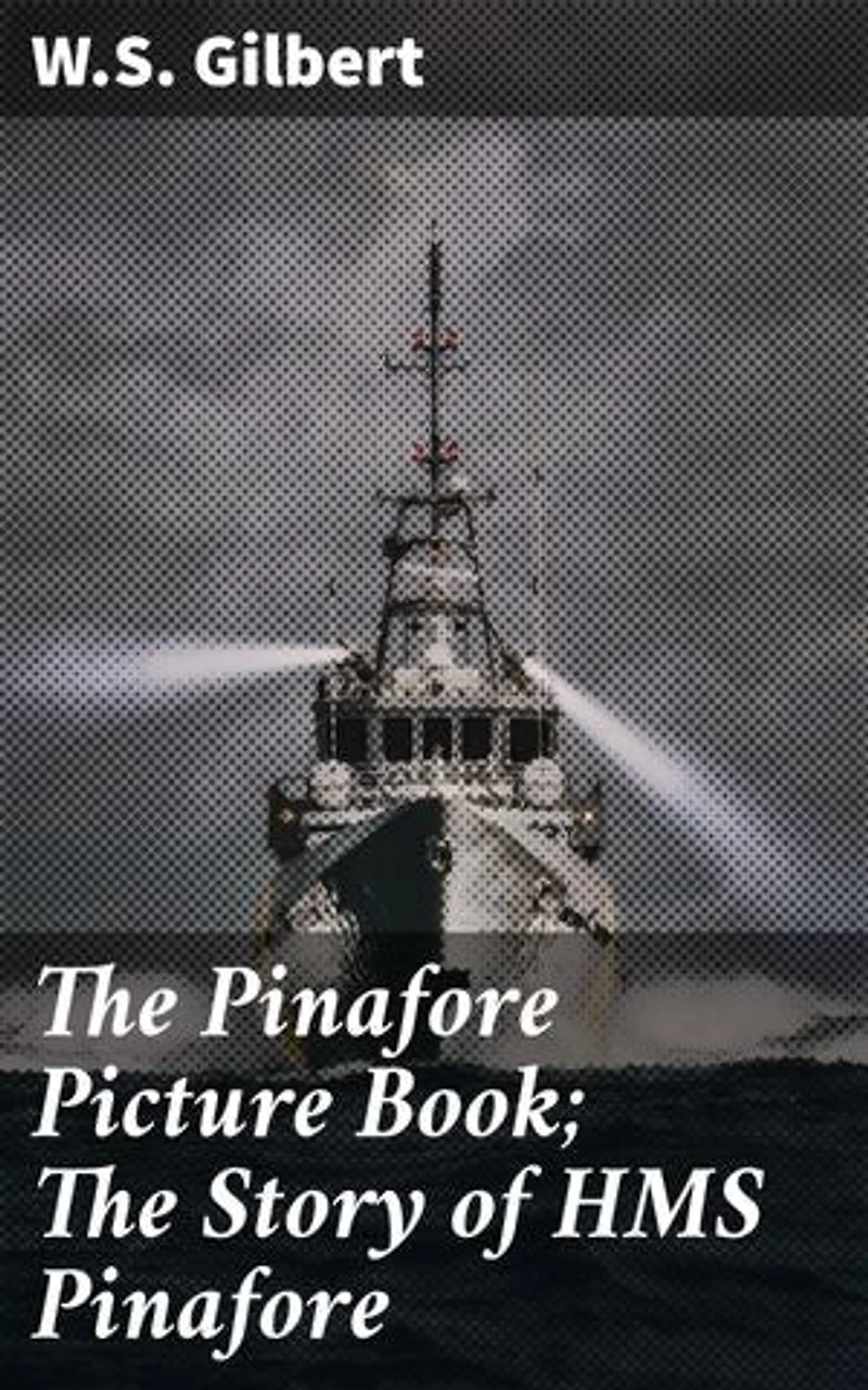 The Pinafore Picture Book; The Story of HMS Pinafore: Sail the Seas of Satirical Humor: A Delightful Retelling of HMS Pinafore