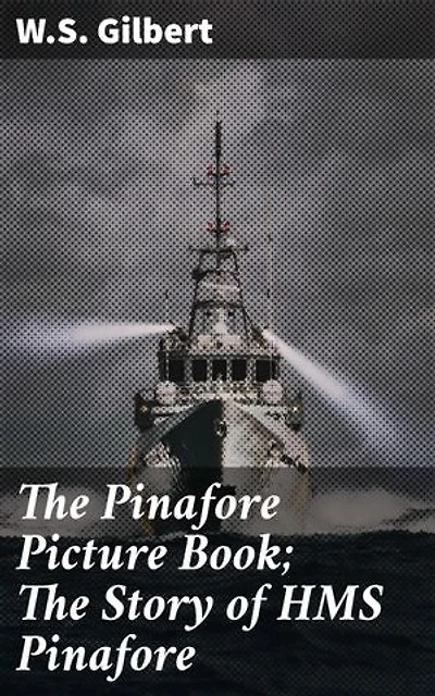 The Pinafore Picture Book; The Story of HMS Pinafore: Sail the Seas of Satirical Humor: A Delightful Retelling of HMS Pinafore