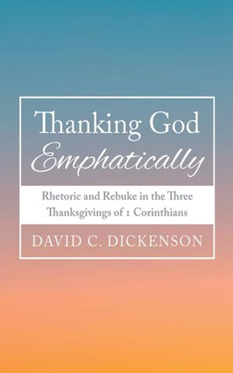 Thanking God Emphatically: Rhetoric and Rebuke the Three Thanksgivings of 1 Corinthians