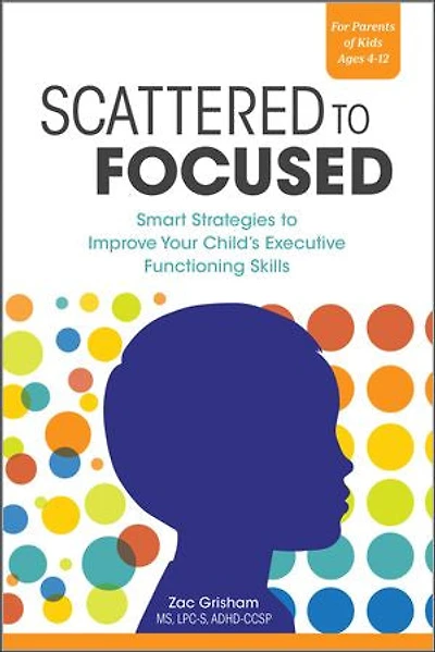 Scattered to Focused: Smart Strategies Improve Your Child's Executive Functioning Skills