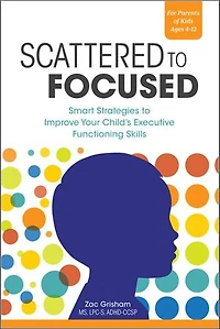 Scattered to Focused: Smart Strategies Improve Your Child's Executive Functioning Skills