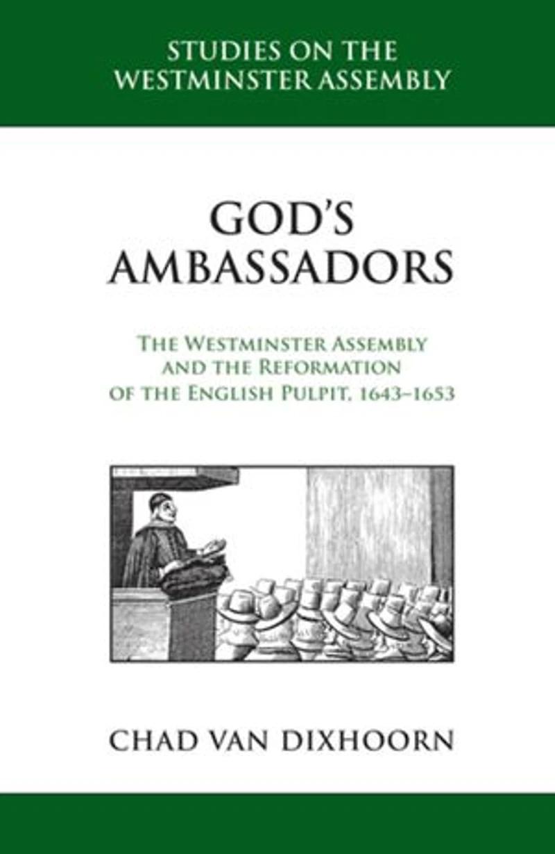 God's Ambassadors: the Westminster Assembly and Reformation of English Pulpit, 1643-1653