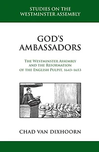God's Ambassadors: the Westminster Assembly and Reformation of English Pulpit, 1643-1653