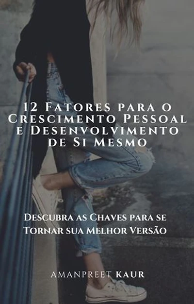 12 Fatores para o Crescimento Pessoal e Desenvolvimento de Si Mesmo: Descubra as Chaves para se Tornar sua Melhor Versão