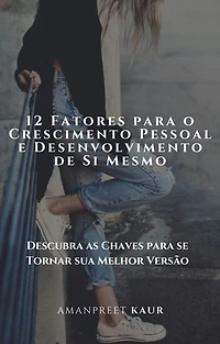 12 Fatores para o Crescimento Pessoal e Desenvolvimento de Si Mesmo: Descubra as Chaves para se Tornar sua Melhor Versão