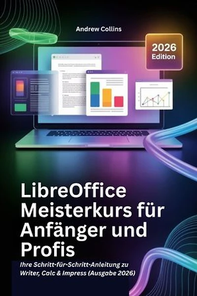 LibreOffice Meisterkurs für Anfänger und Profis: Ihre Schritt-für-Schritt-Anleitung zu Writer, Calc & Impress (Ausgabe 2026)