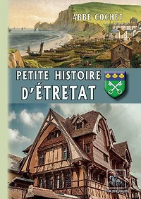 Petite Histoire d'Étretat: (archéologie - histoire - légendes)