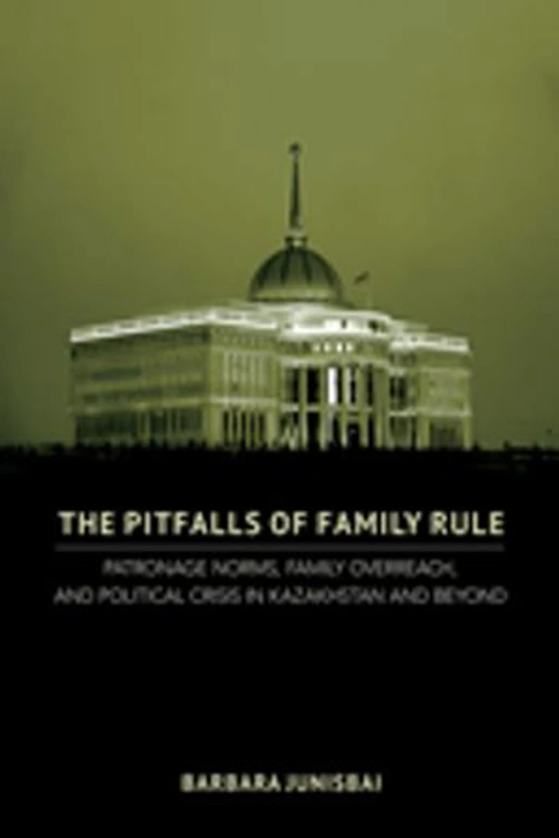The Pitfalls of Family Rule: Patronage Norms, Overreach, and Political Crisis Kazakhstan Beyond