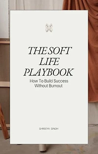 The Soft Life Playbook How to Build Success Without Burnout: A Gentle Guide to Peace, Purpose, and Prosperity