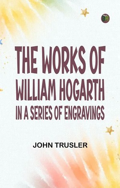 The Works of William Hogarth: In a Series of Engravings