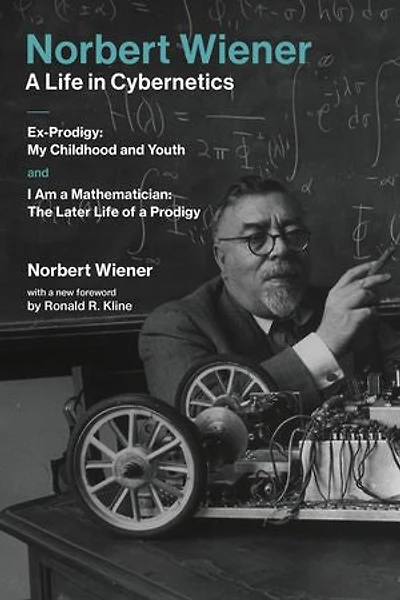Norbert Wiener-A Life Cybernetics: Ex-Prodigy: My Childhood and Youth and I Am a Mathematician: The Later of Prodigy