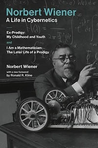 Norbert Wiener-A Life Cybernetics: Ex-Prodigy: My Childhood and Youth and I Am a Mathematician: The Later of Prodigy