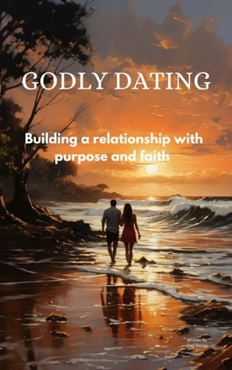 Godly Dating: Building a relationship with purpose and faith