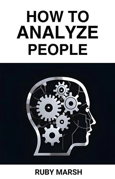 HOW TO ANALYZE PEOPLE: Unlocking the Secrets to Understanding Human Behavior and Mastering Social Dynamics (2024)
