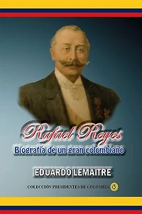 Rafael Reyes, biografía de un gran colombiano: Controvertido líder en el más borrascoso episodio político nacional