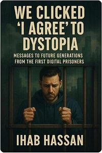 We Clicked ‘I Agree’ to Dystopia: Messages to Future Generations from the First Digital Prisoners: 2025, #1