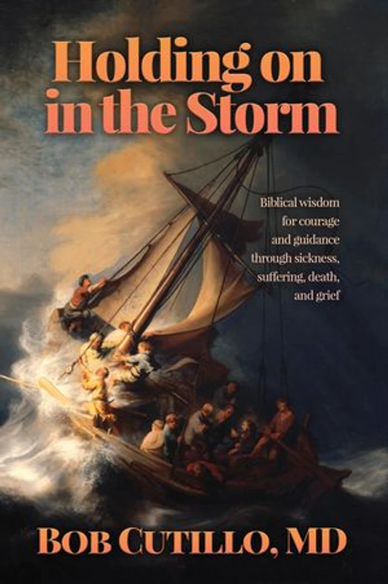 Holding on in the Storm: Biblical wisdom for courage and guidance through sickness, suffering, death, and grief