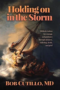 Holding on in the Storm: Biblical wisdom for courage and guidance through sickness, suffering, death, and grief