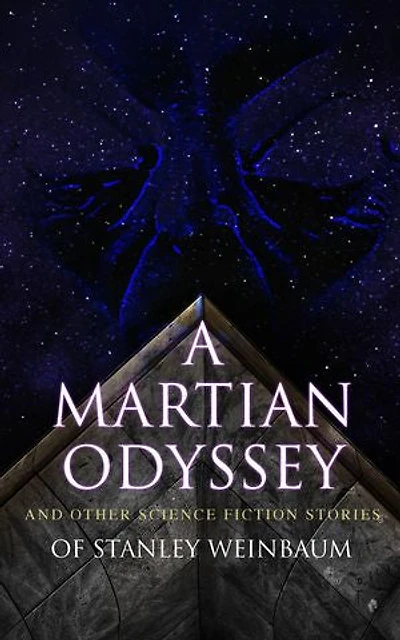 A Martian Odyssey and Other Science Fiction Stories of Stanley Weinbaum: Valley Dreams, Flight on Titan, Parasite Planet, The Lotus Eaters, Planet Doubt, Mad Moon...