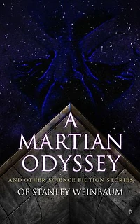 A Martian Odyssey and Other Science Fiction Stories of Stanley Weinbaum: Valley Dreams, Flight on Titan, Parasite Planet, The Lotus Eaters, Planet Doubt, Mad Moon...