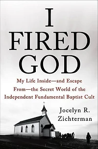 I Fired God: My Life Inside—and Escape From—the Secret World of the Independent Fundamental Baptist Cult
