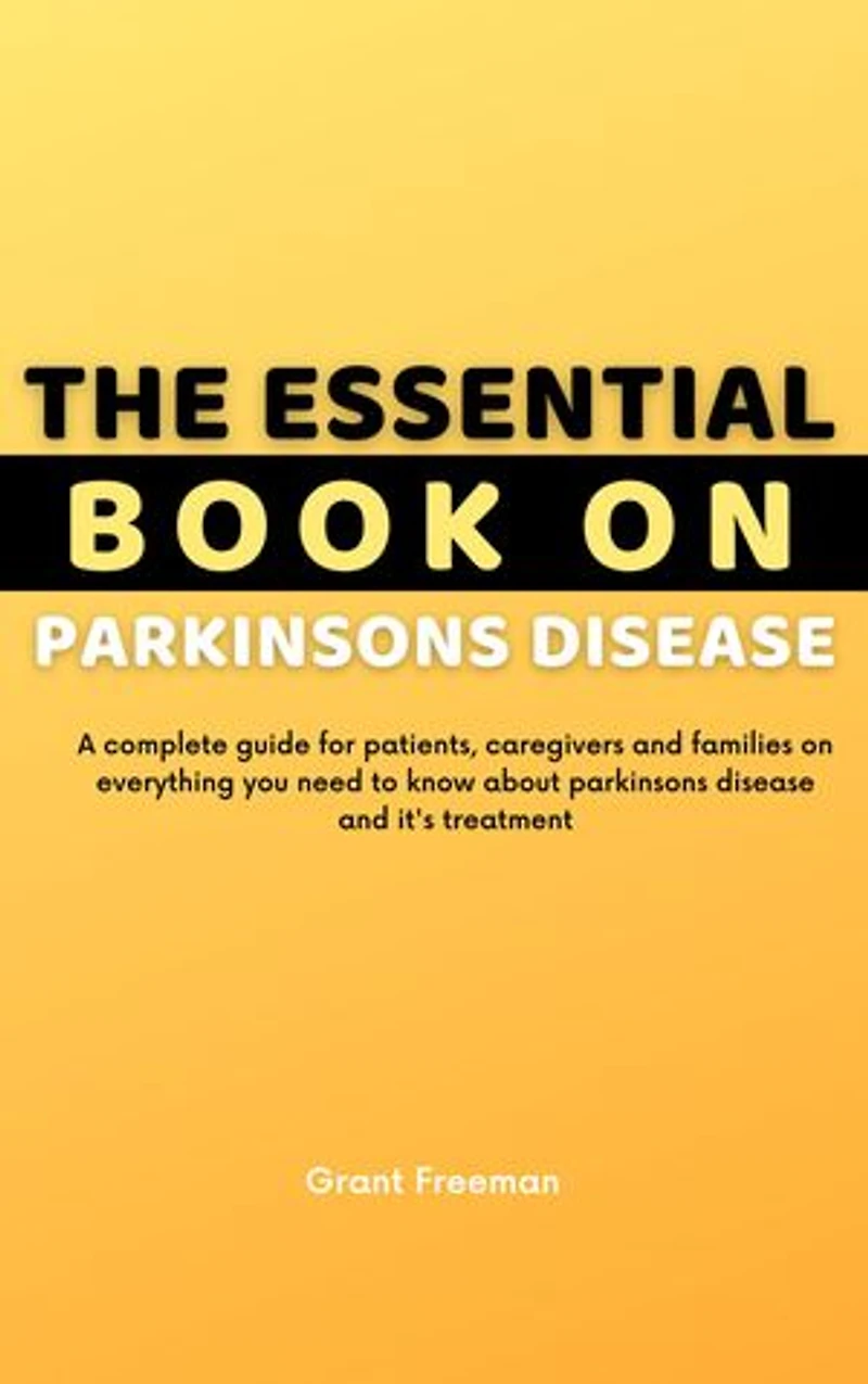 The Essential Book on Parkinsons Disease: A complete guide for patients, caregivers and families on everything you need to know about Parkinsons disease and it's treatment