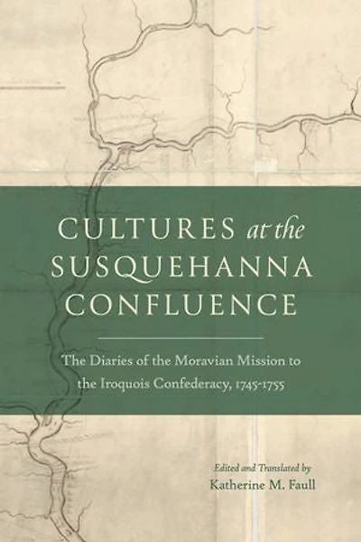 Cultures at the Susquehanna Confluence: The Diaries of the Moravian Mission to the Iroquois Confederacy, 1745–1755