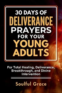 30 Days of Deliverance Prayers for your Young Adults: For Total Healing, Deliverance, Breakthrough, and Divine Intervention