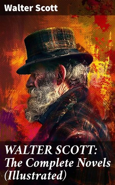 WALTER SCOTT: The Complete Novels (Illustrated): Waverly, Rob Roy, Ivanhoe, The Pirate, Old Mortality, The Guy Mannering, The Antiquary, The Heart of Midlothian and many more