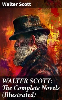 WALTER SCOTT: The Complete Novels (Illustrated): Waverly, Rob Roy, Ivanhoe, The Pirate, Old Mortality, The Guy Mannering, The Antiquary, The Heart of Midlothian and many more