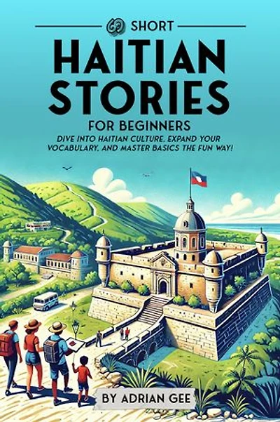 69 Short Haitian Stories for Beginners: Dive Into Haitian Culture, Expand Your Vocabulary, and Master Basics the Fun Way!